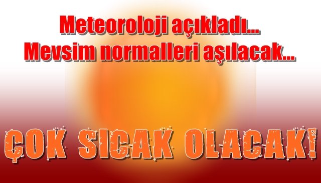  Meteoroloji açıkladı… Mevsim normalleri aşılacak… ÇOK SICAK OLACAK!