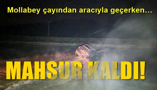 Mollabey çayından aracıyla geçerken… MAHSUR KALDI