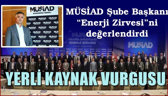 MÜSİAD Şube Başkanı “Enerji Zirvesi”ni değerlendirdi… ENERJİDE YERLİ KAYNAK VURGUSU