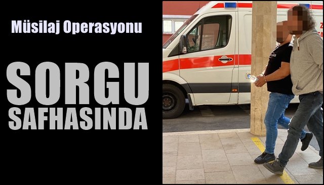 ´´Müsilaj´´ operasyonu… SORGU SÜRECİNDE…