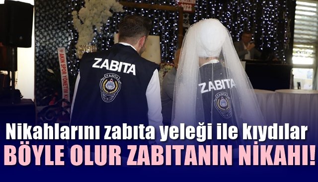 Nikahlarını zabıta yeleği ile kıydılar… BÖYLE OLUR ZABITANIN NİKAHI!