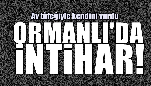 ORMANLI´DA İNTİHAR! Av tüfeğiyle kendini vurdu