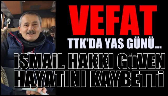 TTK YASTA... İsmail Hakkı Güven hayatını kaybetti 