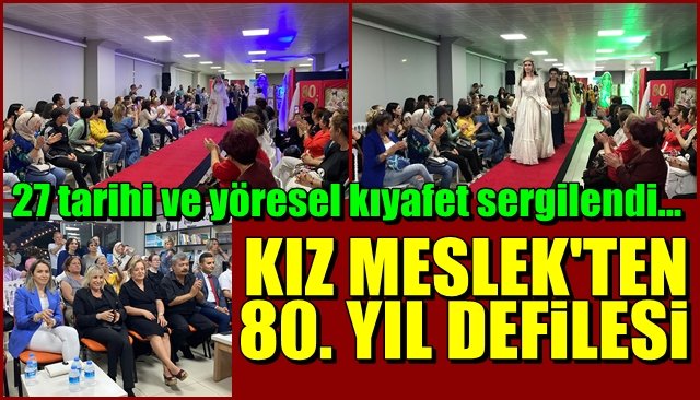 27 tarihi ve yöresel kıyafet sergilendi… KIZ MESLEK’TEN 80. YIL DEFİLESİ