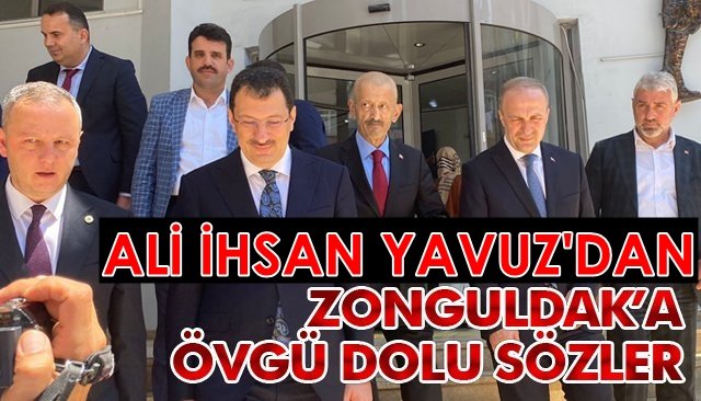 ALİ İHSAN YAVUZ’DAN ZONGULDAK’A ÖVGÜ DOLU SÖZLER