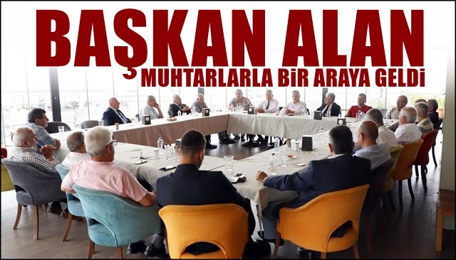 Başkan Alan kahvaltıda muhtarlarla buluştu 