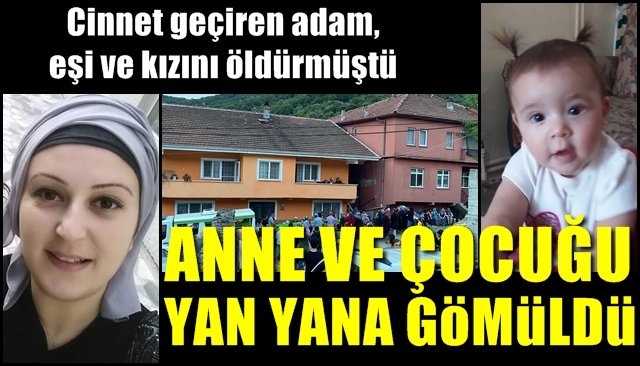 Cinnet geçiren adam, eşi ve kızını öldürmüştü… ANNE VE ÇOCUK YAN YANA GÖMÜLDÜ