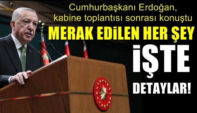 Cumhurbaşkanı Erdoğan, kabine toplantısı sonrası konuştu… MERAK EDİLEN HER ŞEY… İŞTE DETAYLAR