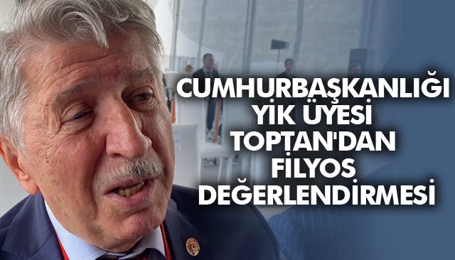 CUMHURBAŞKANLIĞI YİK ÜYESİ TOPTAN´DAN FİLYOS DEĞERLENDİRMESİ 