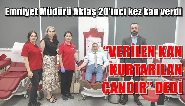 Emniyet Müdürü Aktaş 20´inci kez kan verdi… “VERİLEN KAN KURTARILAN CANDIR” DEDİ