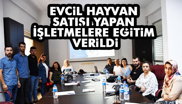 EVCİL HAYVAN SATIŞI YAPAN İŞLETMELERE EĞİTİM VERİLDİ