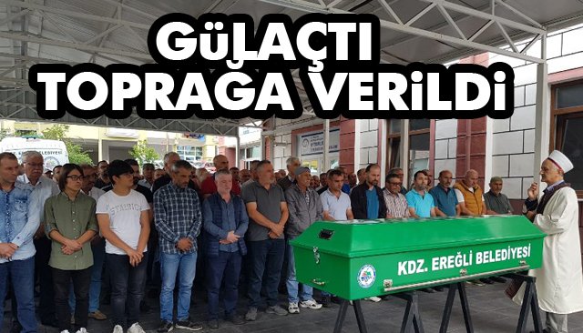 GÜLAÇTI TOPRAĞA VERİLDİ