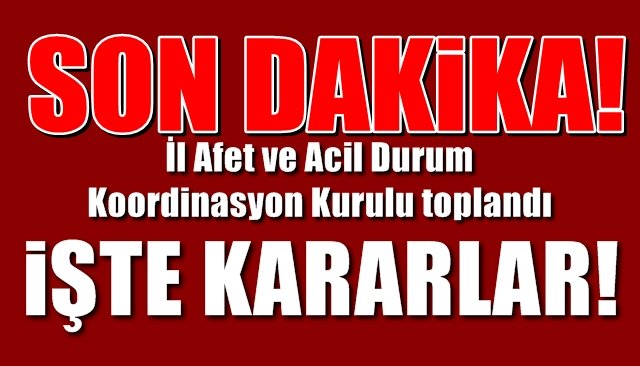 İl Afet ve Acil Durum Koordinasyon Kurulu toplandı… İŞTE ALINAN KARARLAR!