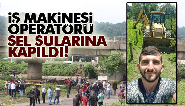 İŞ MAKİNESİ OPERATÖRÜ SEL SULARINA KAPILDI!
