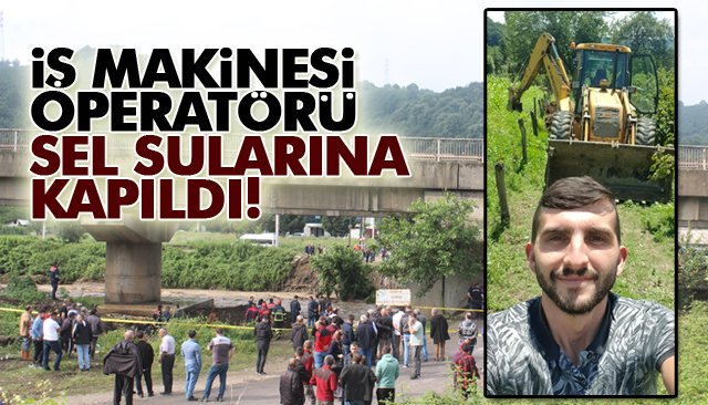 İŞ MAKİNESİ OPERATÖRÜ SEL SULARINA KAPILDI!