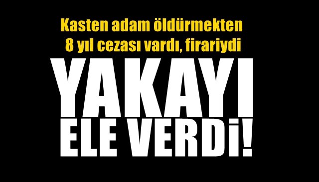 Kasten adam öldürmekten 8 yıl cezası vardı… YAKAYI ELE VERDİ