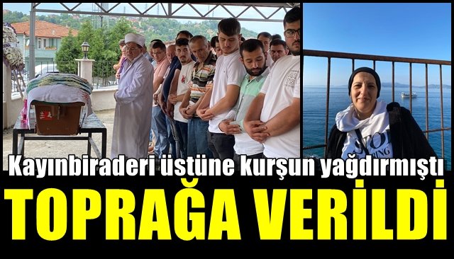 Kayınbiraderi üstüne kurşun yağdırmıştı… TOPRAĞA VERİLDİ