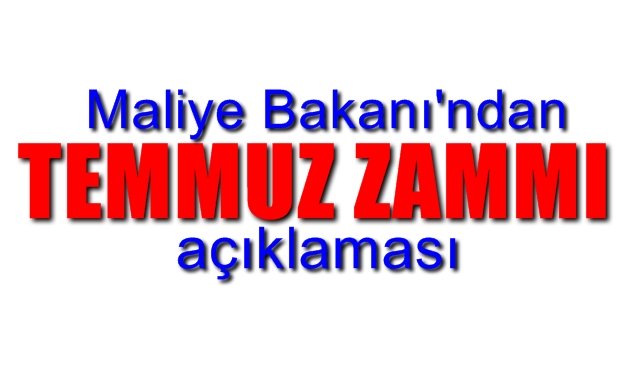 Maliye Bakanı´ndan ´´TEMMUZ ZAMMI´´ açıklaması!