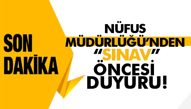 NÜFUS MÜDÜRLÜĞÜ’NDEN “SINAV” ÖNCESİ DUYURU!