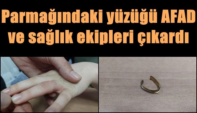 Parmağındaki yüzüğü AFAD ve sağlık ekipleri çıkardı