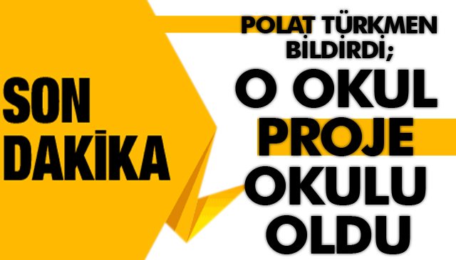 POLAT TÜRKMEN BİLDİRDİ; O OKUL PROJE OKULU OLDU