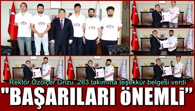  Rektör Özölçer Grizu  263 takımına teşekkür belgesi verdi…  “BAŞARILARI MOTİVASYON  İÇİN ÖNEMLİ”