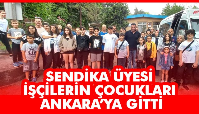 SENDİKA ÜYESİ İŞÇİLERİN ÇOCUKLARI ANKARA’YA GİTTİ