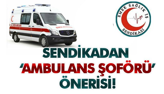 SENDİKADAN ‘AMBULANS ŞOFÖRÜ’ ÖNERİSİ!