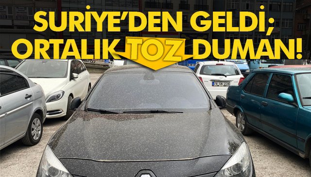 SURİYE’DEN GELDİ; ORTALIK TOZ DUMAN!