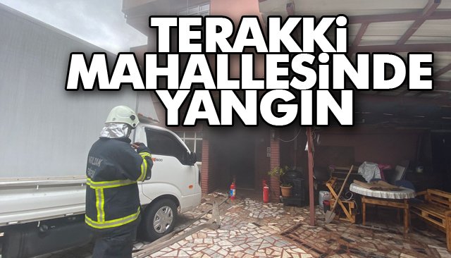 TERAKKİ MAHALLESİNDE YANGIN