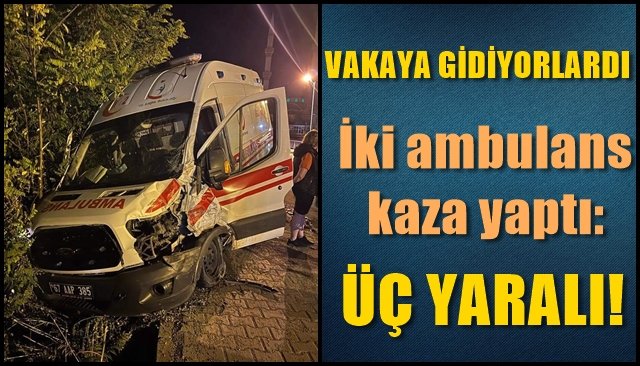 Vakaya gidiyorlardı:  İki ambulans kaza yaptı: 3 yaralı   