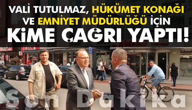 VALİ TUTULMAZ, HÜKÜMET KONAĞI VE EMNİYET MÜDÜRLÜĞÜ İÇİN ÇAĞRI YAPTI!