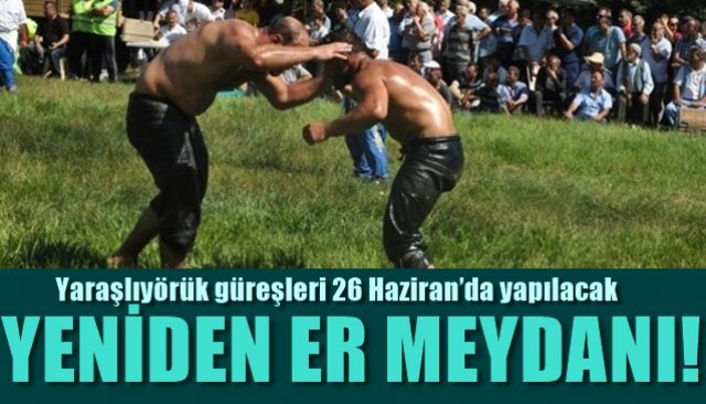 Yaraşlıyörük Güreşleri 26 Haziran’da yapılacak… PEHLİVANLAR YENİDEN ER MEYDANI’NDA 