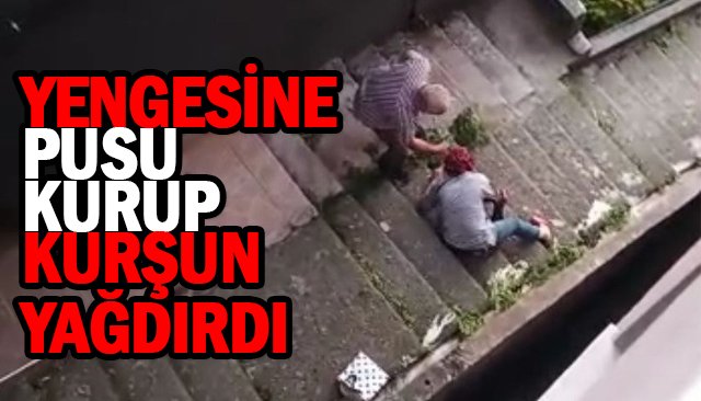 YENGESİNE MERDİVENDE PUSU KURUP KURŞUN YAĞDIRDI