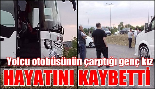 Yolcu otobüsünün çarptığı genç kız  HAYATINI KAYBETTİ 