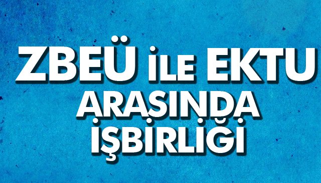 ZBEÜ İLE EKTU ARASINDA İŞBİRLİĞİ