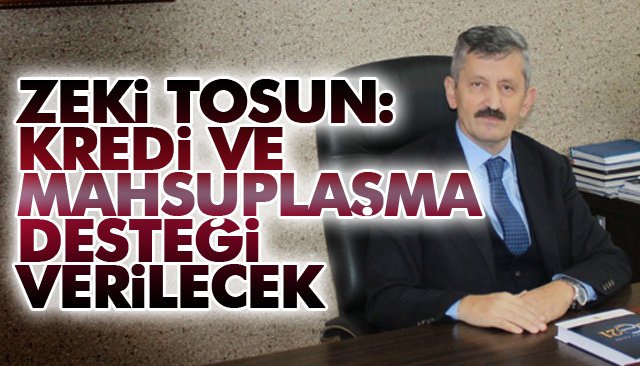 ZEKİ TOSUN: KREDİ VE MAHSUPLAŞMA DESTEĞİ VERİLECEK