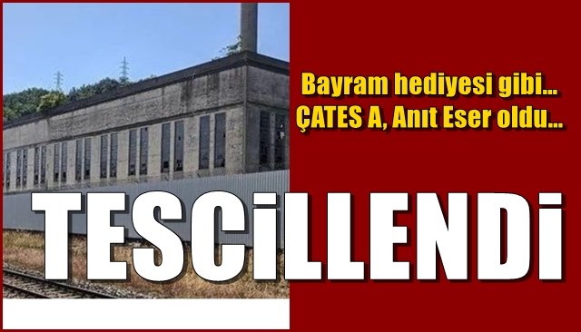 Bayram hediyesi gibi… ÇATES A, Anıt Eser oldu… TESCİLLENDİ