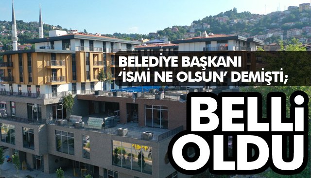 BELEDİYE BAŞKANI ‘İSMİ NE OLSUN’ DEMİŞTİ; BELLİ OLDU