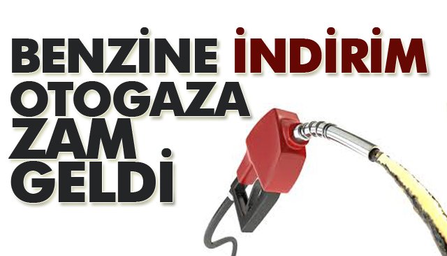 BENZİNE İNDİRİM, OTOGAZA ZAM GELDİ