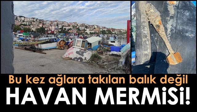 Bu kez ağlara takılan balık değil, HAVAN MERMİSİ!