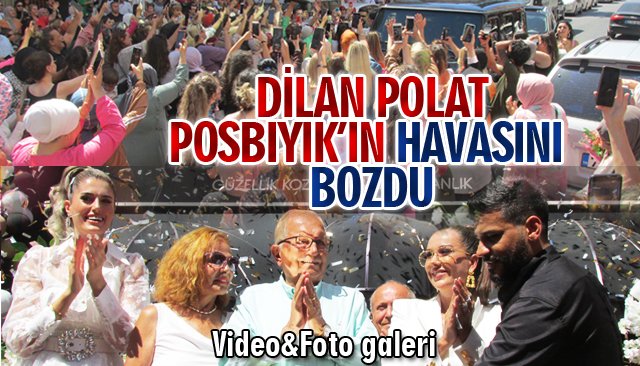 DİLAN POLAT, POSBIYIK’IN HAVASINI BOZDU