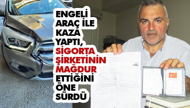 ENGELİ ARACI İLE KAZA YAPTI, SİGORTA ŞİRKETİNİN MAĞDUR ETTİĞİNİ ÖNE SÜRDÜ