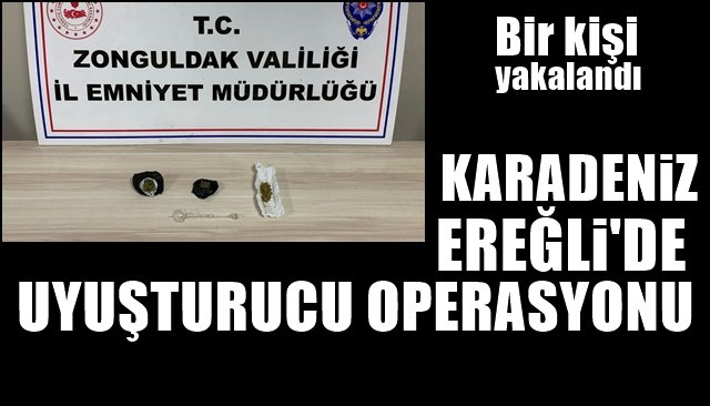 EREĞLİ’DE UYUŞTURUCU OPERASYONU