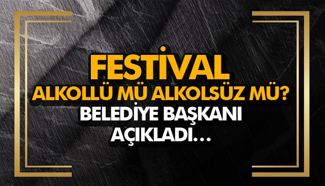 FESTİVAL ALKOLLÜ MÜ ALKOLSÜZ MÜ? BELEDİYE BAŞKANI AÇIKLADI…