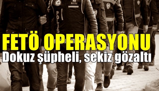 FETÖ OPERASYONU… 9 şüpheli, 8 gözaltı