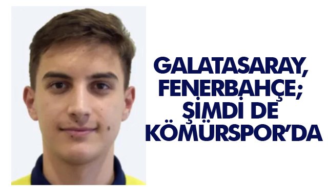 GALATASARAY, FENERBAHÇE; ŞİMDİ DE KÖMÜRSPOR’DA