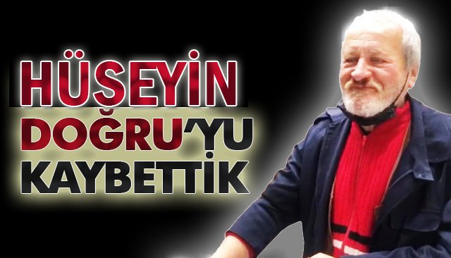 HÜSEYİN DOĞRU’YU KAYBETTİK