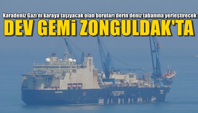  Karadeniz Gazı´nı karaya taşıyacak olan boruları derin deniz tabanına yerleştirecek… DEV GEMİ ZONGULDAK’TA