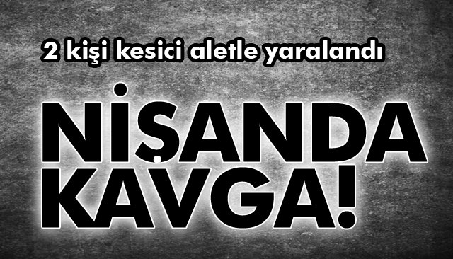 NİŞANDA KAVGA!